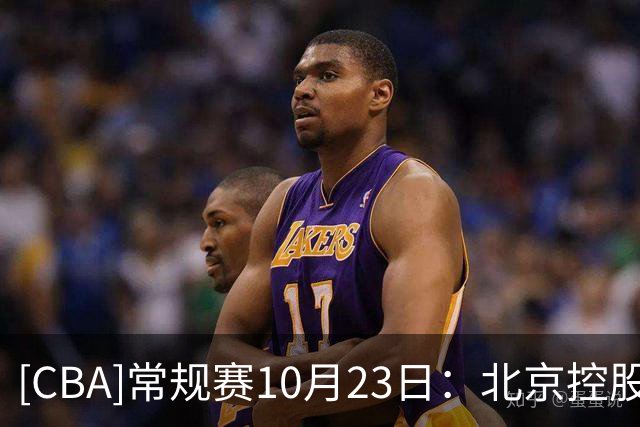 [CBA]常规赛10月23日：北京控股VS江苏肯帝亚 集锦